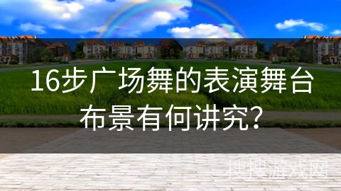 16步广场舞的表演舞台布景有何讲究？