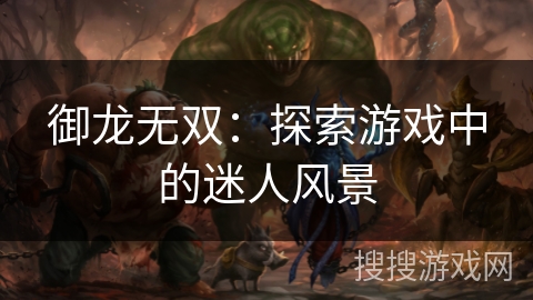 御龙无双：探索游戏中的迷人风景
