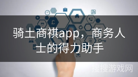 骑土商祺app，商务人士的得力助手