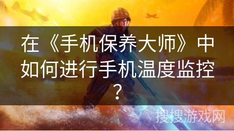 在《手机保养大师》中如何进行手机温度监控？