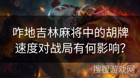 咋地吉林麻将中的胡牌速度对战局有何影响？