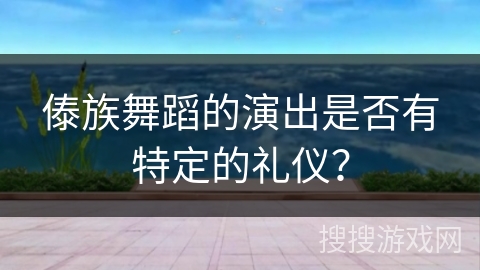 傣族舞蹈的演出是否有特定的礼仪？