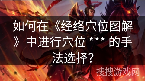 如何在《经络穴位图解》中进行穴位 *** 的手法选择？