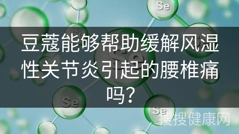 豆蔻能够帮助缓解风湿性关节炎引起的腰椎痛吗？