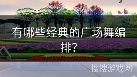 有哪些经典的广场舞编排？