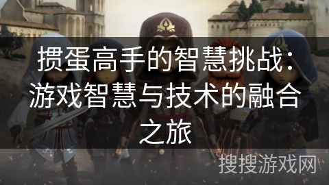掼蛋高手的智慧挑战：游戏智慧与技术的融合之旅