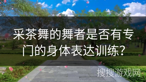 采茶舞的舞者是否有专门的身体表达训练？