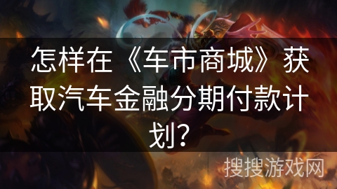怎样在《车市商城》获取汽车金融分期付款计划？