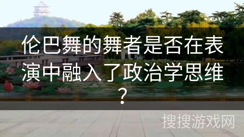 伦巴舞的舞者是否在表演中融入了政治学思维？