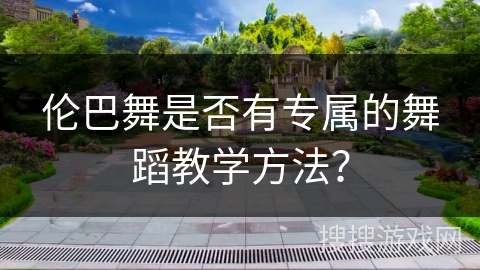 伦巴舞是否有专属的舞蹈教学方法？