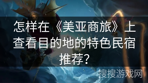 怎样在《美亚商旅》上查看目的地的特色民宿推荐？