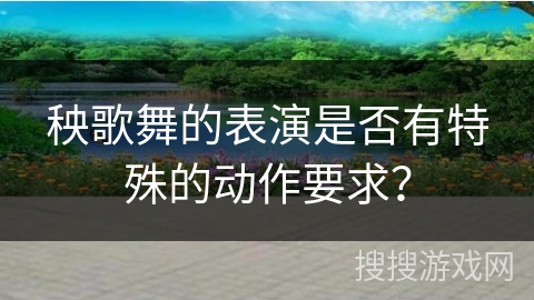 秧歌舞的表演是否有特殊的动作要求？