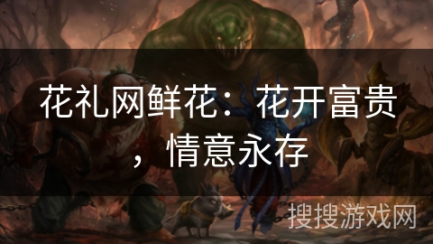 花礼网鲜花：花开富贵，情意永存