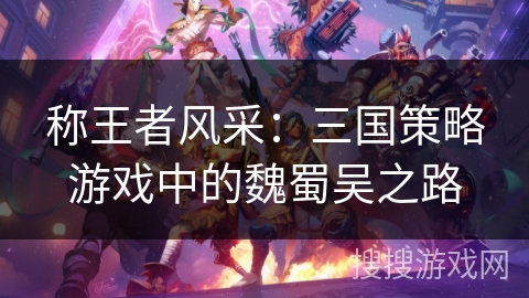 称王者风采：三国策略游戏中的魏蜀吴之路