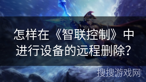 怎样在《智联控制》中进行设备的远程删除？