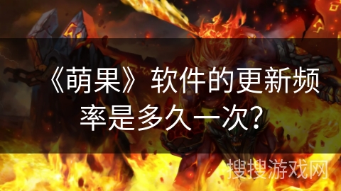 《萌果》软件的更新频率是多久一次？