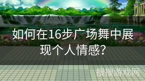 如何在16步广场舞中展现个人情感？
