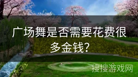 广场舞是否需要花费很多金钱？
