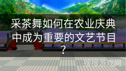 采茶舞如何在农业庆典中成为重要的文艺节目？