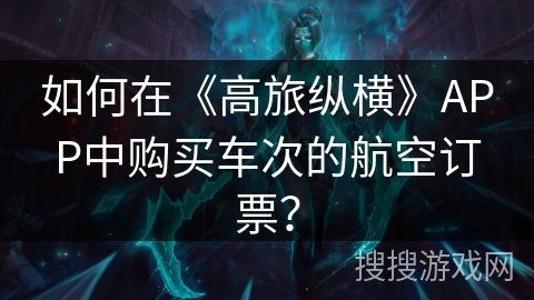 如何在《高旅纵横》APP中购买车次的航空订票？
