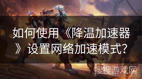 如何使用《降温加速器》设置网络加速模式？