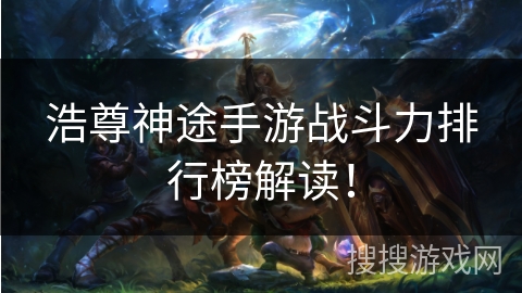 浩尊神途手游战斗力排行榜解读！