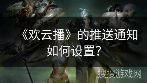 《欢云播》的推送通知如何设置？
