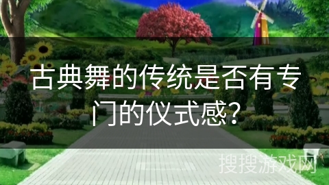 古典舞的传统是否有专门的仪式感？