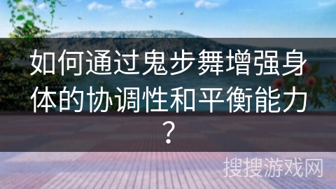 如何通过鬼步舞增强身体的协调性和平衡能力？