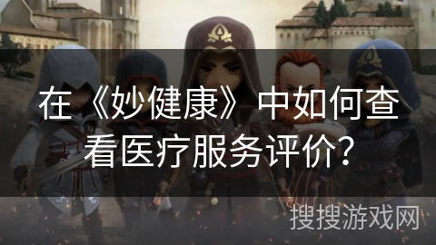 在《妙健康》中如何查看医疗服务评价？