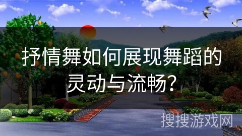 抒情舞如何展现舞蹈的灵动与流畅？