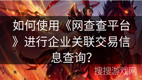 如何使用《网查查平台》进行企业关联交易信息查询？