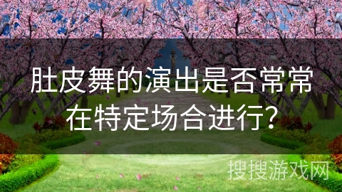 肚皮舞的演出是否常常在特定场合进行？