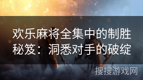 欢乐麻将全集中的制胜秘笈：洞悉对手的破绽
