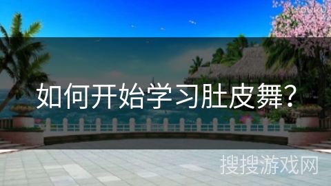 如何开始学习肚皮舞？