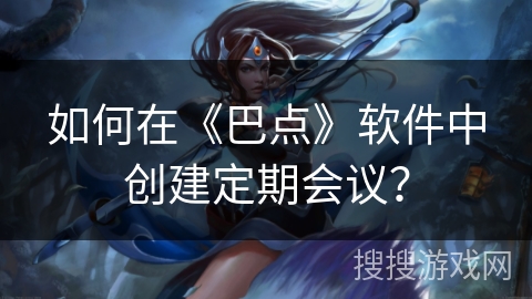 如何在《巴点》软件中创建定期会议？