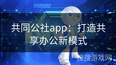 共同公社app：打造共享办公新模式