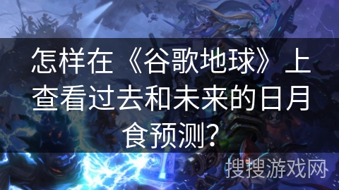 怎样在《谷歌地球》上查看过去和未来的日月食预测？