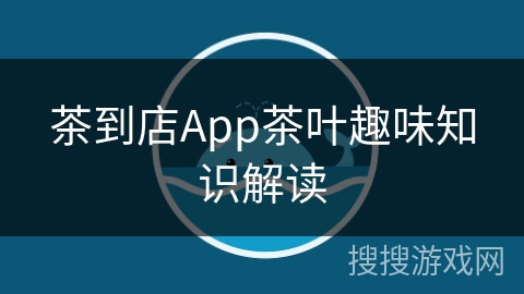 茶到店App茶叶趣味知识解读
