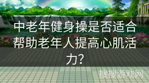 中老年健身操是否适合帮助老年人提高心肌活力？