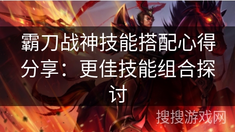 霸刀战神技能搭配心得分享：更佳技能组合探讨