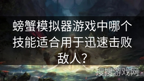 螃蟹模拟器游戏中哪个技能适合用于迅速击败敌人？