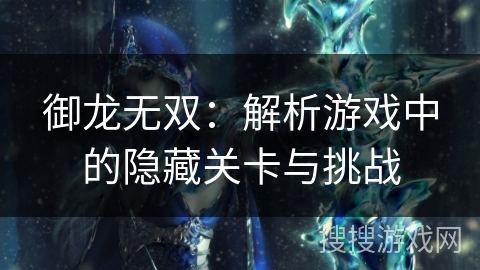 御龙无双：解析游戏中的隐藏关卡与挑战