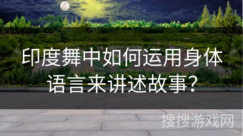 印度舞中如何运用身体语言来讲述故事？