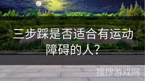 三步踩是否适合有运动障碍的人？