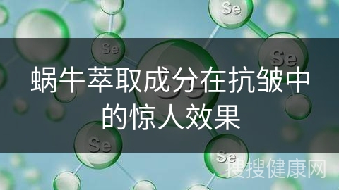 蜗牛萃取成分在抗皱中的惊人效果