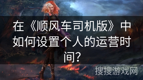 在《顺风车司机版》中如何设置个人的运营时间？