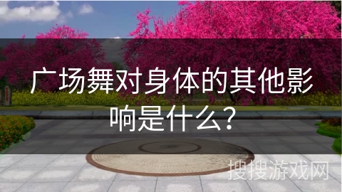 广场舞对身体的其他影响是什么？