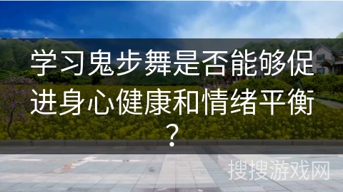 学习鬼步舞是否能够促进身心健康和情绪平衡？