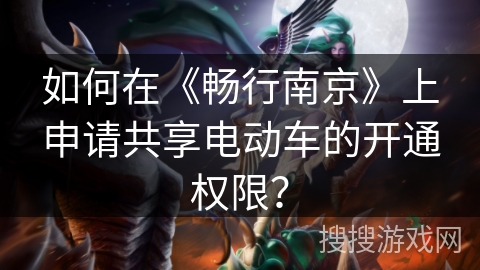 如何在《畅行南京》上申请共享电动车的开通权限？